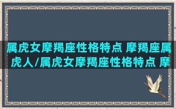 属虎女摩羯座性格特点 摩羯座属虎人/属虎女摩羯座性格特点 摩羯座属虎人-我的网站